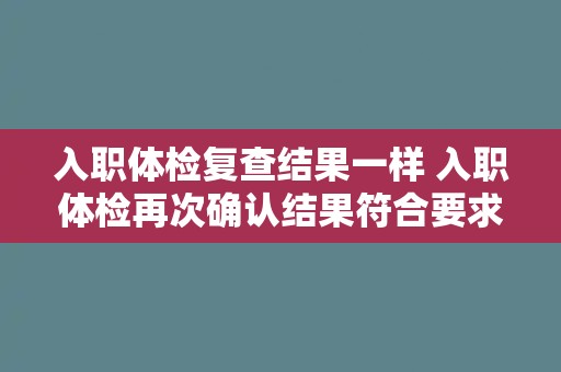 入职体检复查结果一样 入职体检再次确认结果符合要求