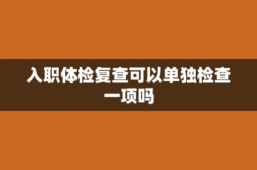 入职体检复查可以单独检查一项吗