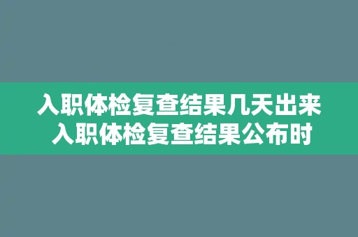 入职体检复查结果几天出来 入职体检复查结果公布时间