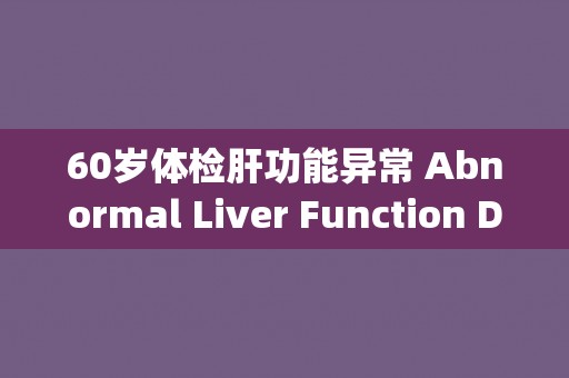 60岁体检肝功能异常 Abnormal Liver Function Detected in 60-Year-Old Health Checkup