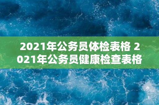 2021年公务员体检表格 2021年公务员健康检查表格