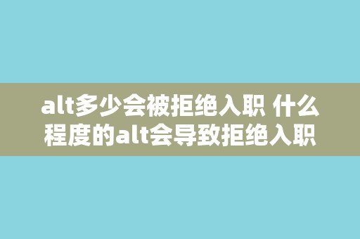 alt多少会被拒绝入职 什么程度的alt会导致拒绝入职
