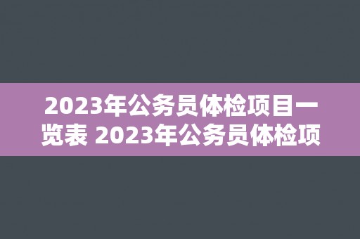 2023年公务员体检项目一览表 2023年公务员体检项目清单
