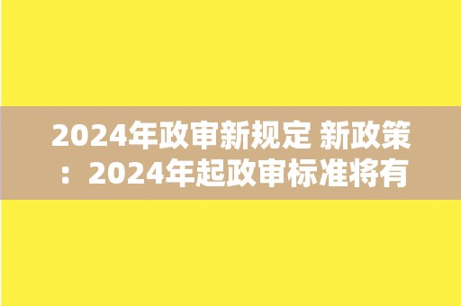 2024年政审新规定 新政策：2024年起政审标准将有所调整