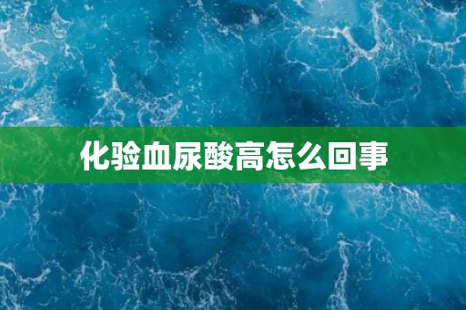 化验血尿酸高怎么回事