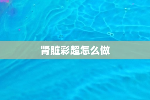 肾脏彩超怎么做