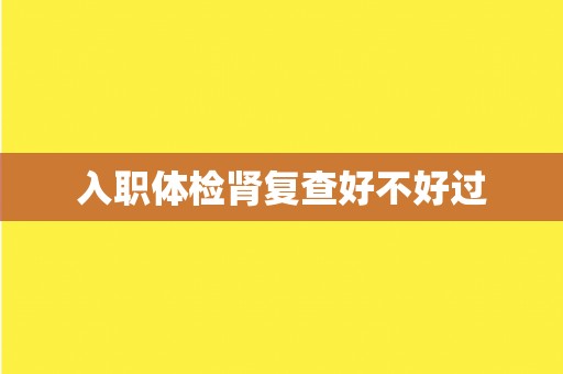 入职体检肾复查好不好过