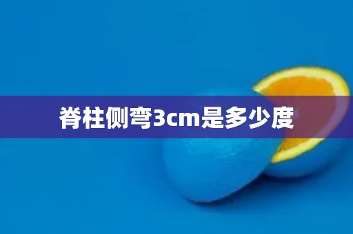 脊柱侧弯3cm是多少度