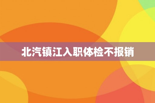 北汽镇江入职体检不报销