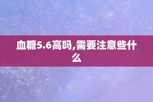 血糖5.6高吗,需要注意些什么