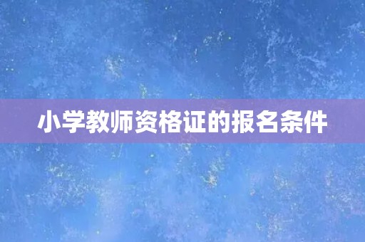 小学教师资格证的报名条件