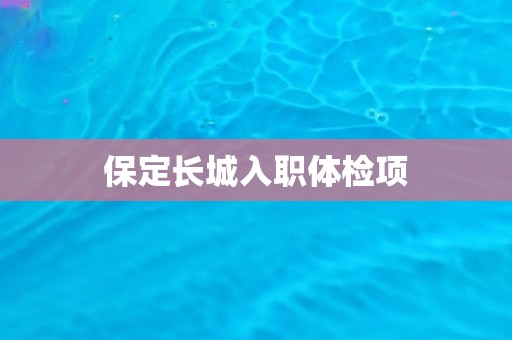 保定长城入职体检项