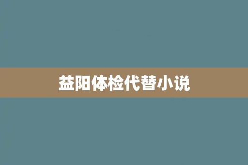 益阳体检代替小说