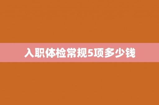 入职体检常规5项多少钱
