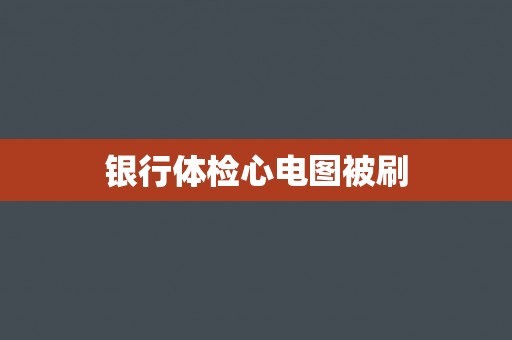 银行体检心电图被刷