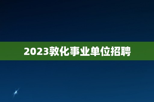 2023敦化事业单位招聘