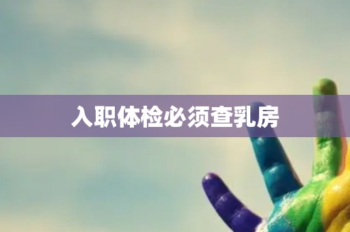 入职体检必须查乳房