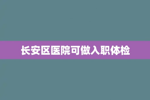 长安区医院可做入职体检