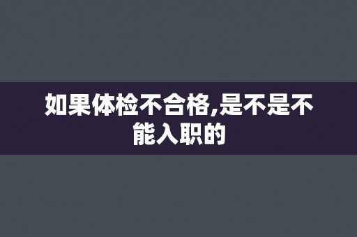 如果体检不合格,是不是不能入职的