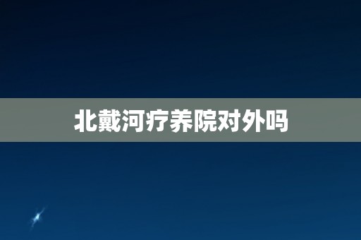 北戴河疗养院对外吗