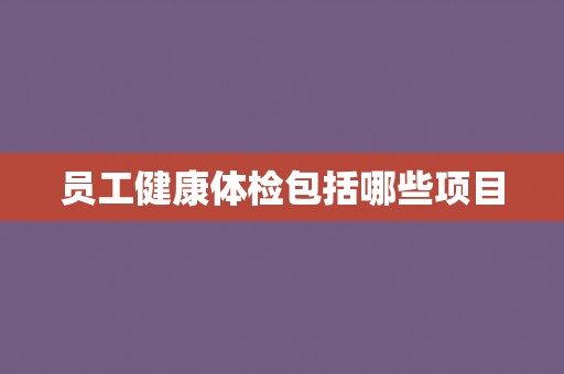 员工健康体检包括哪些项目