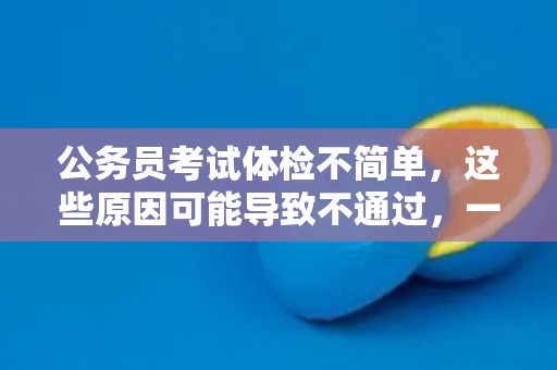 公务员考试体检不简单，这些原因可能导致不通过，一定需要注意！