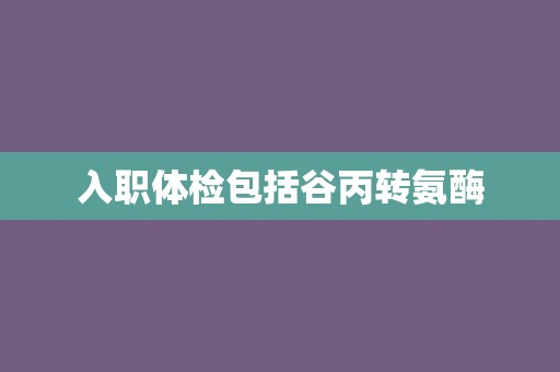 入职体检包括谷丙转氨酶
