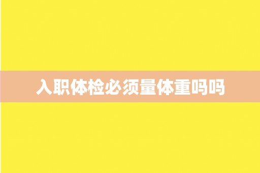 入职体检必须量体重吗吗