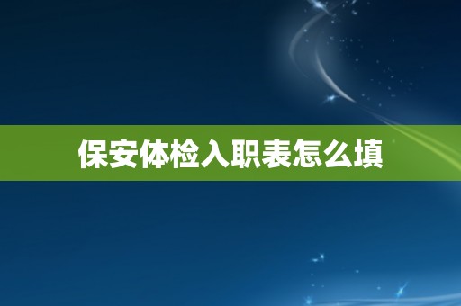 保安体检入职表怎么填