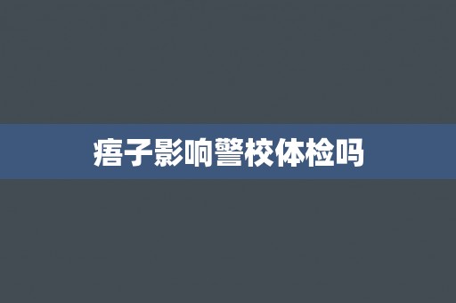 痦子影响警校体检吗