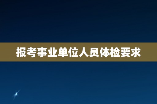 报考事业单位人员体检要求