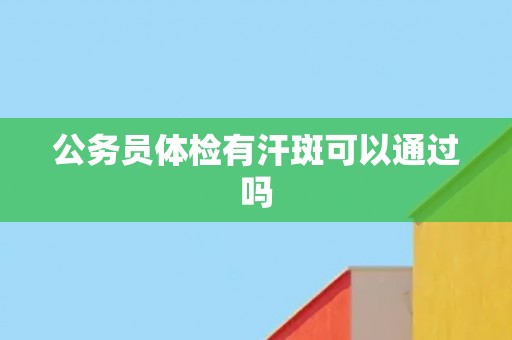公务员体检有汗斑可以通过吗
