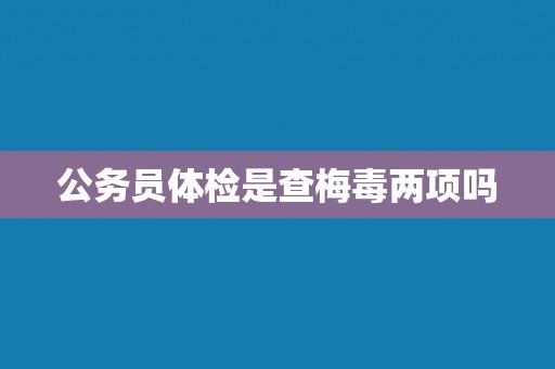 公务员体检是查梅毒两项吗