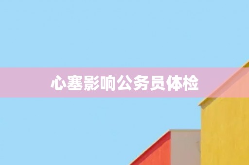 心塞影响公务员体检