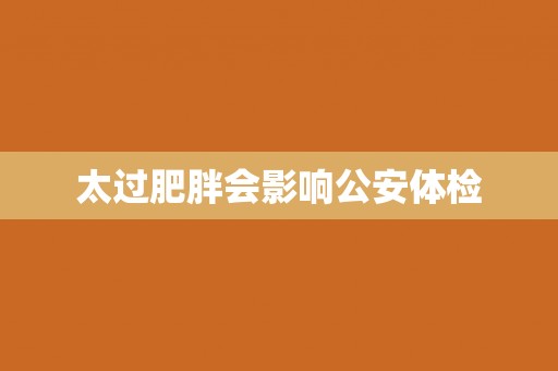 太过肥胖会影响公安体检