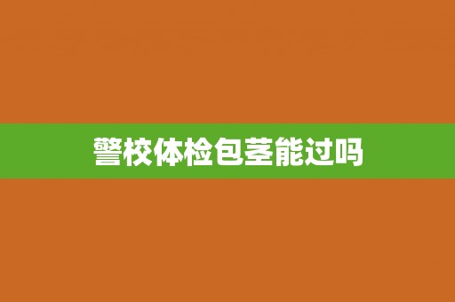 警校体检包茎能过吗