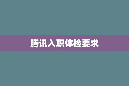 腾讯入职体检要求