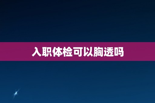 入职体检可以胸透吗