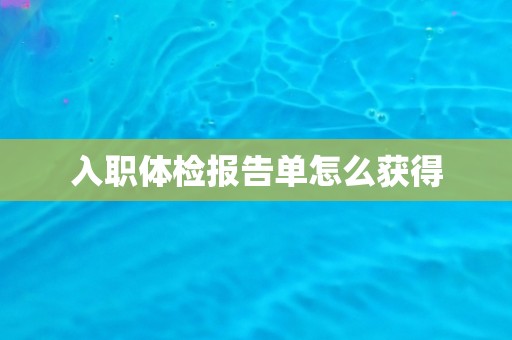 入职体检报告单怎么获得