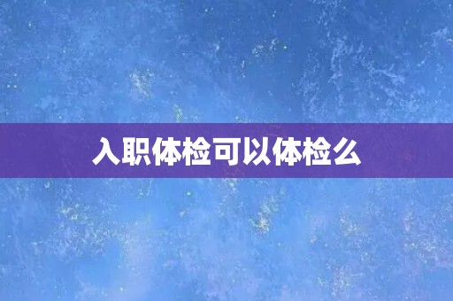 入职体检可以体检么