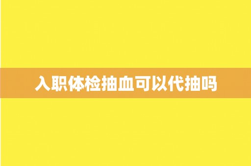 入职体检抽血可以代抽吗