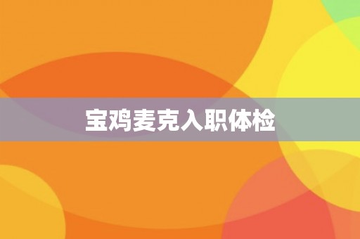 宝鸡麦克入职体检