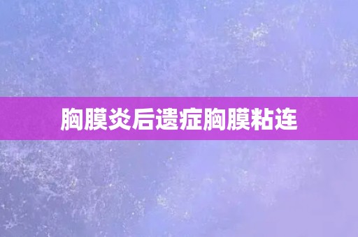 胸膜炎后遗症胸膜粘连