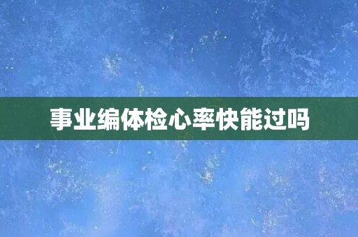 事业编体检心率快能过吗