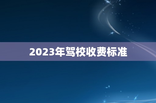 2023年驾校收费标准