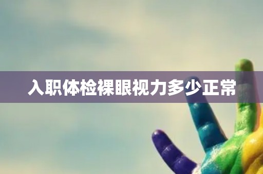 入职体检裸眼视力多少正常