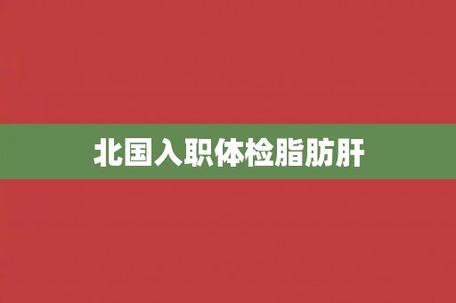 北国入职体检脂肪肝