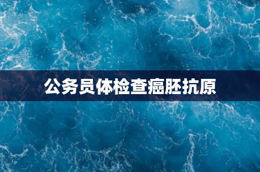 公务员体检查癌胚抗原
