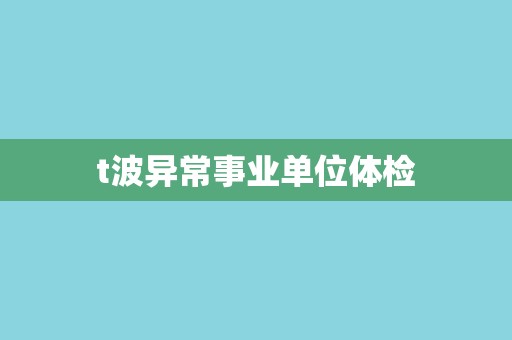 t波异常事业单位体检