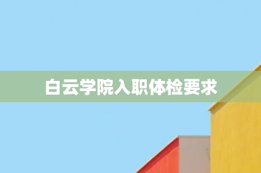 白云学院入职体检要求